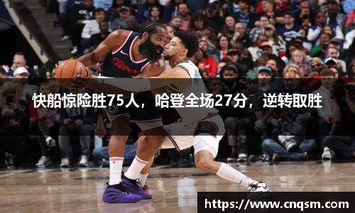 快船惊险胜75人，哈登全场27分，逆转取胜