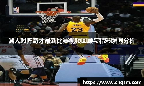 湖人对阵奇才最新比赛视频回顾与精彩瞬间分析